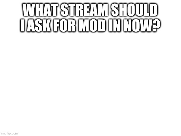 WHAT STREAM SHOULD I ASK FOR MOD IN NOW? | made w/ Imgflip meme maker