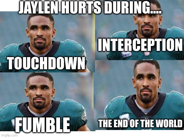no hate to Jaylen Hurts im a eagles fan | JAYLEN HURTS DURING.... INTERCEPTION; TOUCHDOWN; FUMBLE; THE END OF THE WORLD | image tagged in funny | made w/ Imgflip meme maker