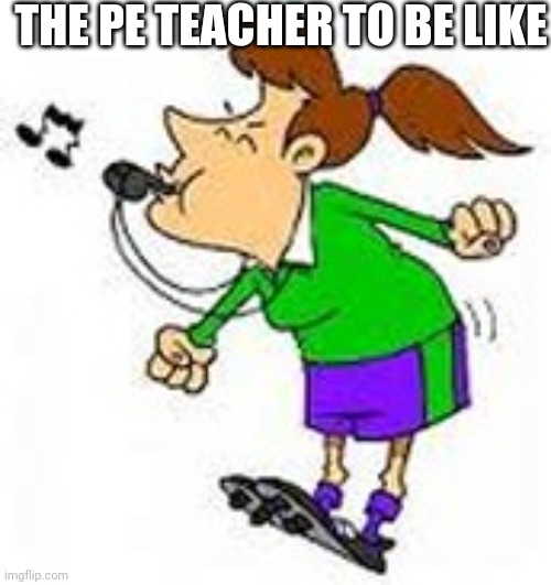 POV: PE class | THE PE TEACHER TO BE LIKE | image tagged in gym class,school,pe,teachers | made w/ Imgflip meme maker