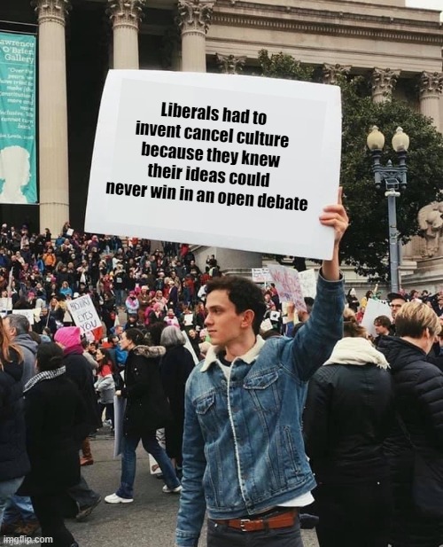 Why cancel culture actually exists | Liberals had to invent cancel culture because they knew their ideas could never win in an open debate | image tagged in man holding sign,woke,cancel culture,liberals,leftists,debate | made w/ Imgflip meme maker