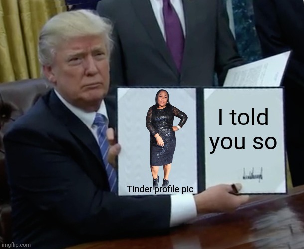 Trump Bill Signing Meme | Tinder profile pic I told you so | image tagged in memes,trump bill signing | made w/ Imgflip meme maker