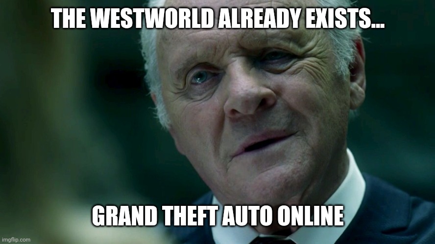 GTA Online is Westworld | THE WESTWORLD ALREADY EXISTS... GRAND THEFT AUTO ONLINE | image tagged in anthony westworld,gta online,westworld,gta | made w/ Imgflip meme maker