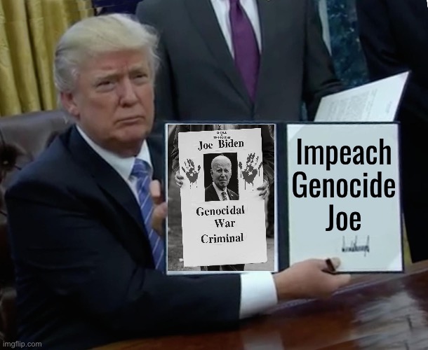 Impeach Genocide Joe | Impeach
Genocide
Joe | image tagged in memes,trump bill signing,creepy joe biden,joe biden,genocide,donald trump approves | made w/ Imgflip meme maker