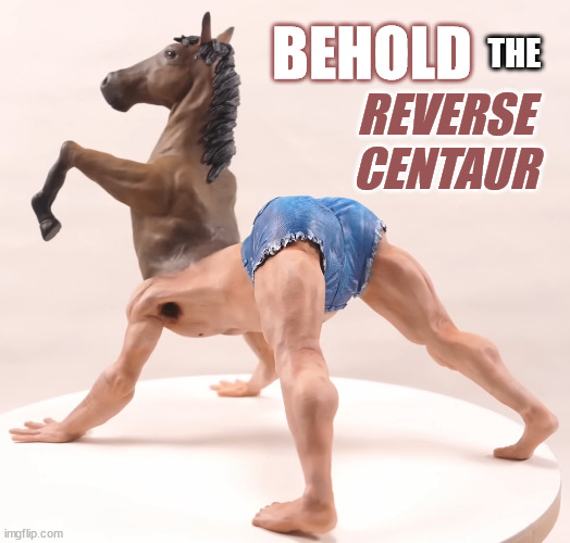 Check out all its majesty! | BEHOLD; THE; REVERSE
CENTAUR | image tagged in i hate it | made w/ Imgflip meme maker