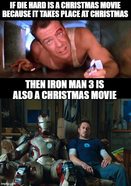 IF DIE HARD IS A CHRISTMAS MOVIE BECAUSE IT TAKES PLACE AT CHRISTMAS; THEN IRON MAN 3 IS ALSO A CHRISTMAS MOVIE | image tagged in die hard,iron man 3 tony stark sitting next to mark 42 suit | made w/ Imgflip meme maker