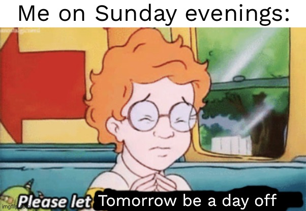 This is me all the time | Me on Sunday evenings:; Tomorrow be a day off | image tagged in the magic school bus please let this be a normal field trip | made w/ Imgflip meme maker