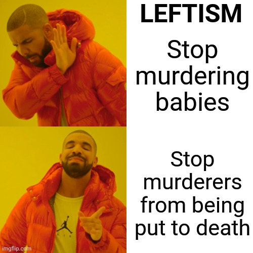 Drake Hotline Bling Meme | Stop murdering babies Stop murderers from being put to death LEFTISM | image tagged in memes,drake hotline bling | made w/ Imgflip meme maker