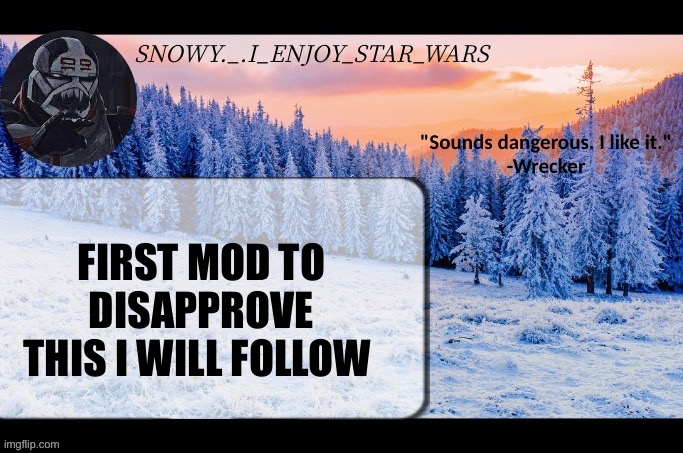 Snow._.i_enjoy_star_wars announcement temp thx darthswede | FIRST MOD TO DISAPPROVE THIS I WILL FOLLOW | image tagged in snow _ i_enjoy_star_wars announcement temp thx darthswede | made w/ Imgflip meme maker