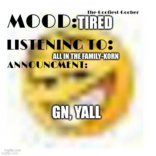 gn | TIRED; ALL IN THE FAMILY-KORN; GN, YALL | image tagged in xheddar announcement | made w/ Imgflip meme maker