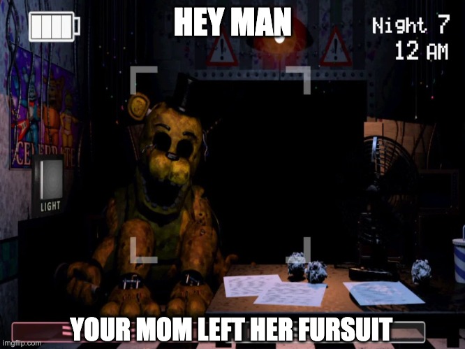 Beeg Freddy | HEY MAN; YOUR MOM LEFT HER FURSUIT | image tagged in five nights at freddys,golden freddy,fnaf,video games,your mom,furries | made w/ Imgflip meme maker