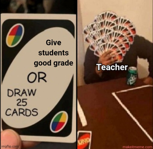 Every teacher in the world | image tagged in uno draw 25 cards,school,teachers,uno | made w/ Imgflip meme maker