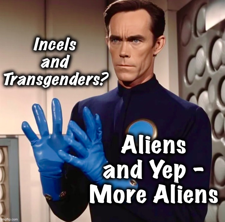 I don’t think any of that’s right | Incels and Transgenders? Aliens and Yep - More Aliens | image tagged in sci fi guy,incel,transgender,memes,aliens,ancient aliens | made w/ Imgflip meme maker