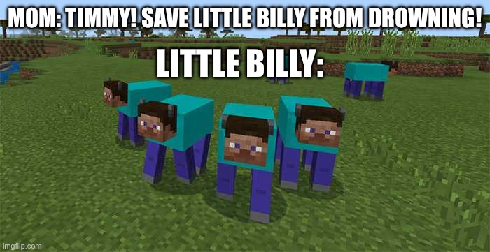 Oh nor | MOM: TIMMY! SAVE LITTLE BILLY FROM DROWNING! LITTLE BILLY: | image tagged in me and the boys | made w/ Imgflip meme maker