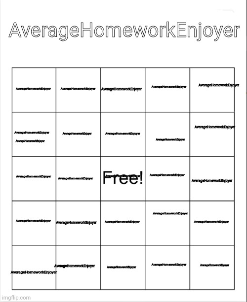 Blank Bingo | AverageHomeworkEnjoyer; AverageHomeworkEnjoyer; AverageHomeworkEnjoyer; AverageHomeworkEnjoyer; AverageHomeworkEnjoyer; AverageHomeworkEnjoyer; AverageHomeworkEnjoyer; AverageHomeworkEnjoyer; AverageHomeworkEnjoyer; AverageHomeworkEnjoyer; AverageHomeworkEnjoyer; AverageHomeworkEnjoyer; AverageHomeworkEnjoyer; AverageHomeworkEnjoyer; AverageHomeworkEnjoyer; AverageHomeworkEnjoyer; AverageHomeworkEnjoyer; AverageHomeworkEnjoyer; AverageHomeworkEnjoyer; AverageHomeworkEnjoyer; AverageHomeworkEnjoyer; AverageHomeworkEnjoyer; AverageHomeworkEnjoyer; AverageHomeworkEnjoyer; AverageHomeworkEnjoyer; AverageHomeworkEnjoyer; AverageHomeworkEnjoyer | image tagged in blank bingo | made w/ Imgflip meme maker