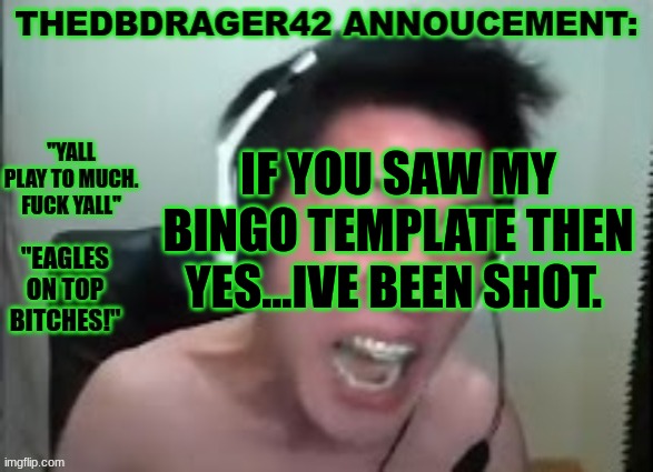 yeah.. | IF YOU SAW MY BINGO TEMPLATE THEN YES...IVE BEEN SHOT. | image tagged in thedbdrager42s annoucement template | made w/ Imgflip meme maker