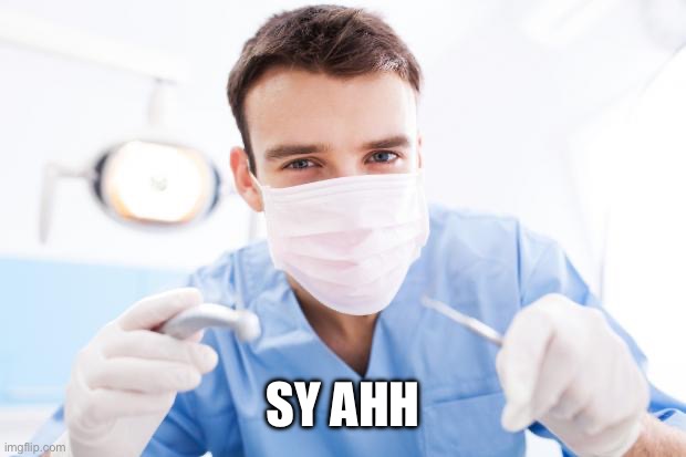 Dentist | SY AHH | image tagged in dentist | made w/ Imgflip meme maker