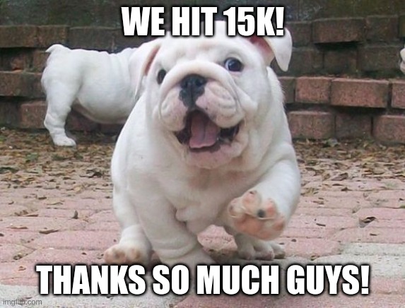 Thank you! :) | WE HIT 15K! THANKS SO MUCH, GUYS! | image tagged in happy bulldog | made w/ Imgflip meme maker