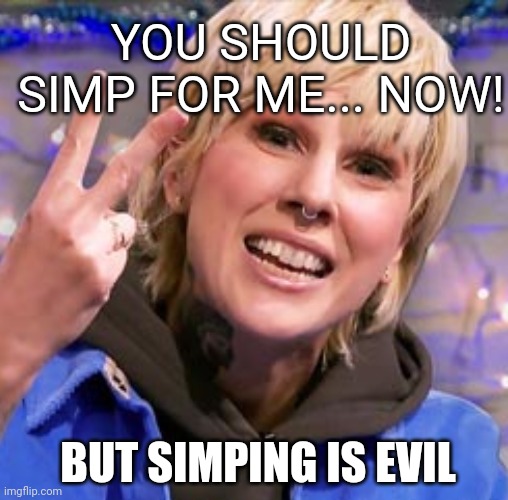Lmao | YOU SHOULD SIMP FOR ME... NOW! BUT SIMPING IS EVIL | made w/ Imgflip meme maker