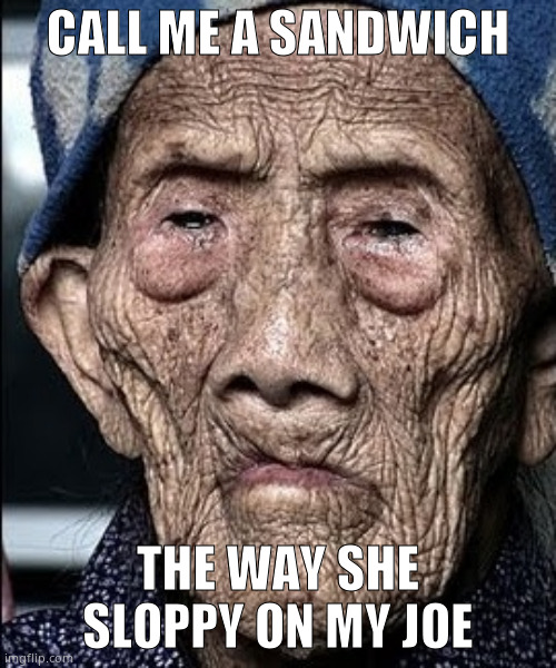 give us a long sloppy heartfelt stinky sticky slippery wet kiss | CALL ME A SANDWICH; THE WAY SHE SLOPPY ON MY JOE | image tagged in give us a long sloppy heartfelt stinky sticky slippery wet kiss | made w/ Imgflip meme maker
