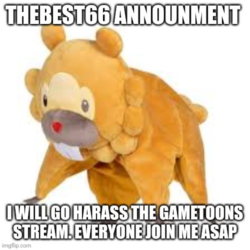 Join me | I WILL GO HARASS THE GAMETOONS STREAM. EVERYONE JOIN ME ASAP | image tagged in please don't use | made w/ Imgflip meme maker