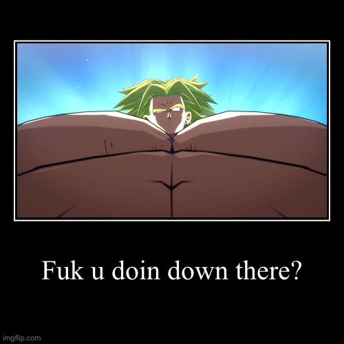 Really, watchu doin’ rn | Fuk u doin down there? | | image tagged in funny,demotivationals,broly,dbz broly,lookin down | made w/ Imgflip demotivational maker