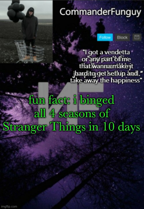 lmao | fun fact: i binged all 4 seasons of Stranger Things in 10 days | image tagged in commanderfunguy nf template thx yachi | made w/ Imgflip meme maker