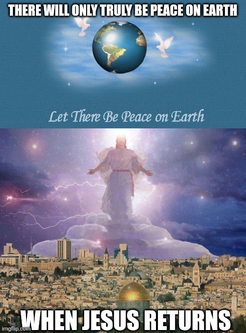 THERE WILL ONLY TRULY BE PEACE ON EARTH; WHEN JESUS RETURNS | image tagged in peace on earth,second coming | made w/ Imgflip meme maker