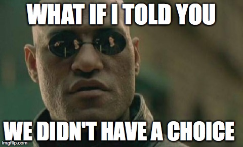 Matrix Morpheus Meme | WHAT IF I TOLD YOU WE DIDN'T HAVE A CHOICE | image tagged in memes,matrix morpheus | made w/ Imgflip meme maker