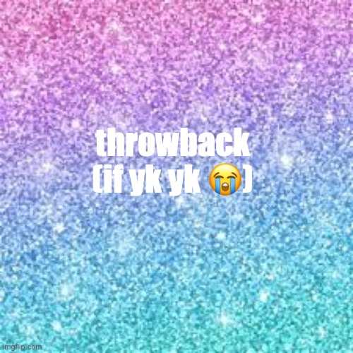 i got so many flashbacks from this template alone | throwback
(if yk yk 😭) | image tagged in sparkle background | made w/ Imgflip meme maker