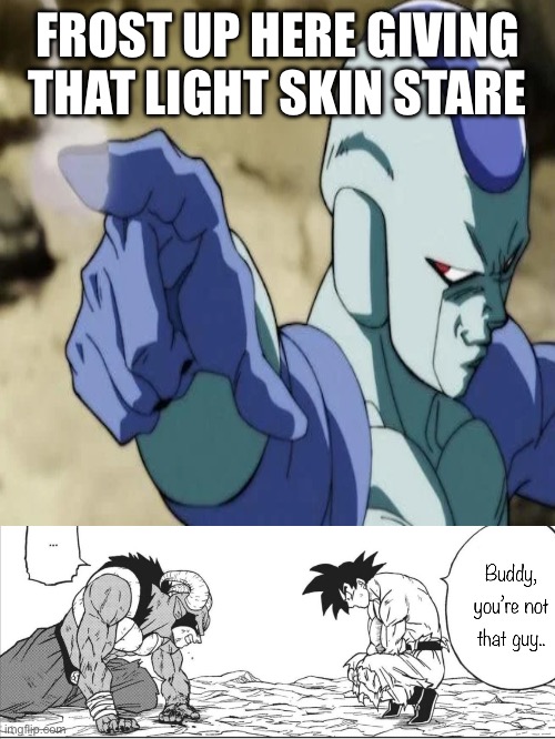 F## Frost, he bites me. | FROST UP HERE GIVING THAT LIGHT SKIN STARE | image tagged in you re not goku buddy,frost dbs,frost,anime,manga,dbs | made w/ Imgflip meme maker