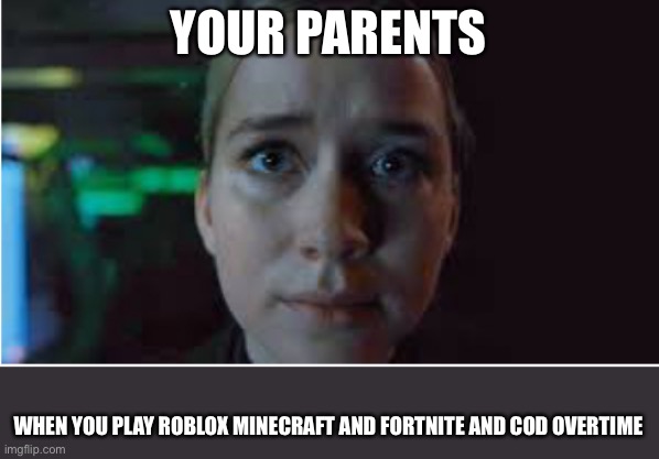 When your parents realize | YOUR PARENTS; WHEN YOU PLAY ROBLOX MINECRAFT AND FORTNITE AND COD OVERTIME | image tagged in vanessa stare | made w/ Imgflip meme maker