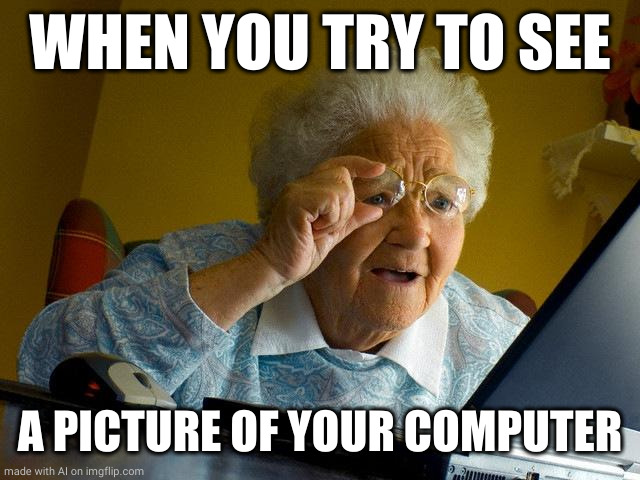 Grandma Finds The Internet Meme | WHEN YOU TRY TO SEE; A PICTURE OF YOUR COMPUTER | image tagged in memes,grandma finds the internet | made w/ Imgflip meme maker