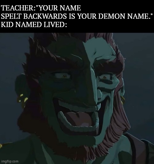 My, My. Looks like we have Demon here among us. | TEACHER:"YOUR NAME SPELT BACKWARDS IS YOUR DEMON NAME."
KID NAMED LIVED: | image tagged in troll ganondorf,memes,funny,demon,backwards,kid named | made w/ Imgflip meme maker