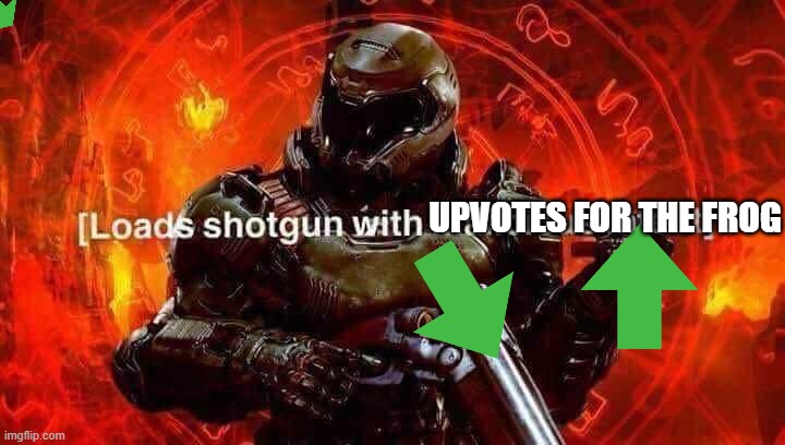 Loads shotgun with malicious intent | UPVOTES FOR THE FROG | image tagged in loads shotgun with malicious intent | made w/ Imgflip meme maker