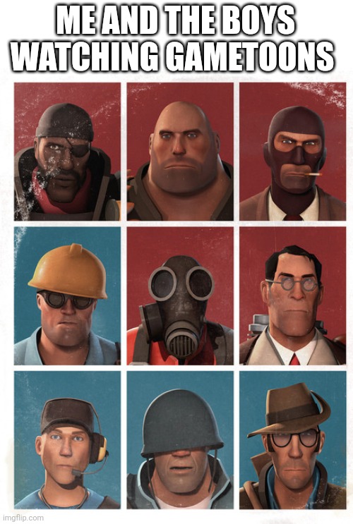 TF2 mercs not laughing | ME AND THE BOYS WATCHING GAMETOONS | image tagged in tf2 mercs not laughing | made w/ Imgflip meme maker
