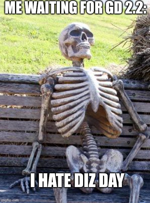 Robtop why | ME WAITING FOR GD 2.2:; I HATE DIZ DAY | image tagged in memes,waiting skeleton | made w/ Imgflip meme maker