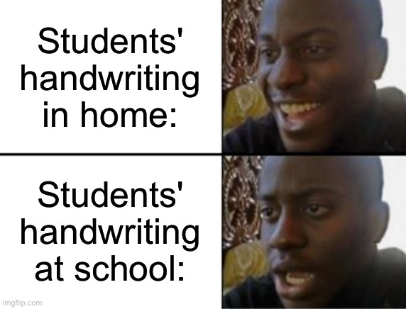 School Memes | Students' handwriting in home:; Students' handwriting at school: | image tagged in oh yeah oh no,school | made w/ Imgflip meme maker
