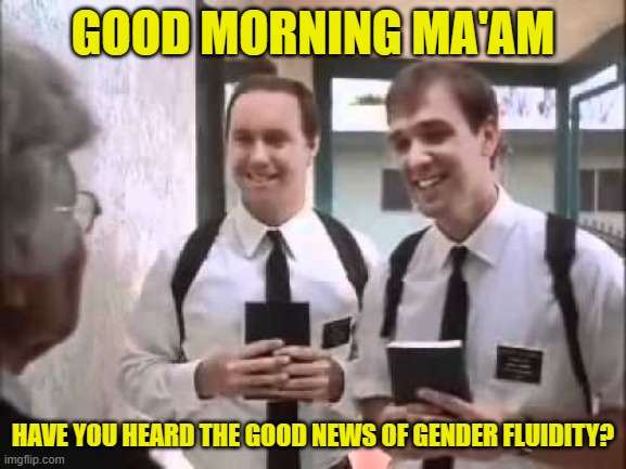 Mormons at Door | GOOD MORNING MA'AM HAVE YOU HEARD THE GOOD NEWS OF GENDER FLUIDITY? | image tagged in mormons at door | made w/ Imgflip meme maker