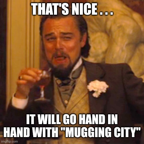 Laughing Leo Meme | THAT'S NICE . . . IT WILL GO HAND IN HAND WITH "MUGGING CITY" | image tagged in memes,laughing leo | made w/ Imgflip meme maker