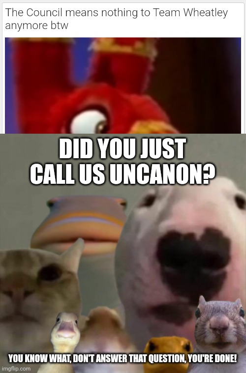 The Council is canon no matter what | DID YOU JUST CALL US UNCANON? YOU KNOW WHAT, DON'T ANSWER THAT QUESTION, YOU'RE DONE! | image tagged in the council remastered | made w/ Imgflip meme maker