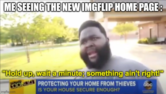 Wait wha- | ME SEEING THE NEW IMGFLIP HOME PAGE : | image tagged in hold up wait a minute something aint right | made w/ Imgflip meme maker