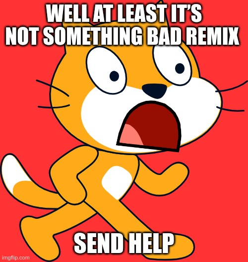 send help | WELL AT LEAST IT’S NOT SOMETHING BAD REMIX; SEND HELP | image tagged in send help,cats | made w/ Imgflip meme maker