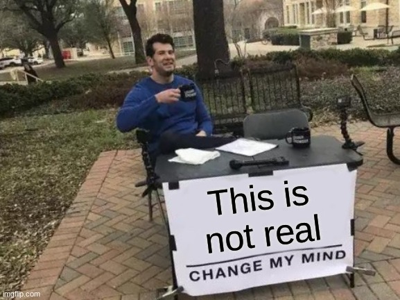 Ilovegoverment | This is not real | image tagged in memes,change my mind | made w/ Imgflip meme maker