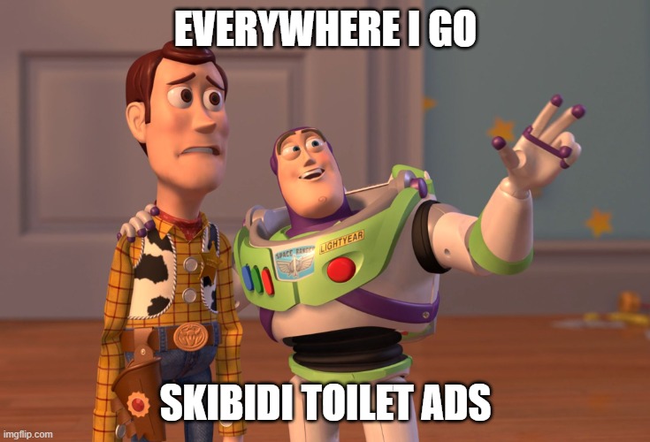 ive been seeing to many skibidi toilet ads and i hate it | EVERYWHERE I GO; SKIBIDI TOILET ADS | image tagged in memes,x x everywhere | made w/ Imgflip meme maker