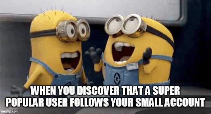 Excited Minions | WHEN YOU DISCOVER THAT A SUPER POPULAR USER FOLLOWS YOUR SMALL ACCOUNT | image tagged in memes,excited minions | made w/ Imgflip meme maker