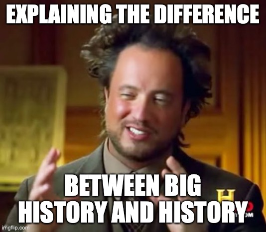 Ancient Aliens Meme | EXPLAINING THE DIFFERENCE; BETWEEN BIG HISTORY AND HISTORY | image tagged in memes,ancient aliens | made w/ Imgflip meme maker