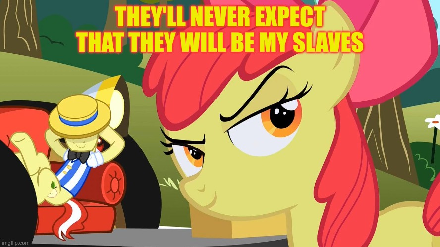 sneaky applebloom | THEY'LL NEVER EXPECT THAT THEY WILL BE MY SLAVES | image tagged in sneaky applebloom | made w/ Imgflip meme maker
