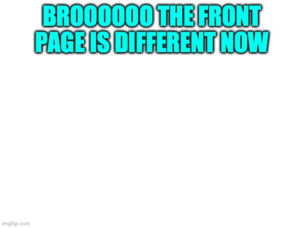 AYYYY | BROOOOOO THE FRONT PAGE IS DIFFERENT NOW | image tagged in less,go | made w/ Imgflip meme maker