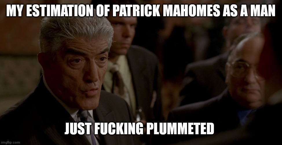 Phil Leotardo My estimation of John Sacrimoni as a man | MY ESTIMATION OF PATRICK MAHOMES AS A MAN; JUST FUCKING PLUMMETED | image tagged in phil leotardo my estimation of john sacrimoni as a man | made w/ Imgflip meme maker