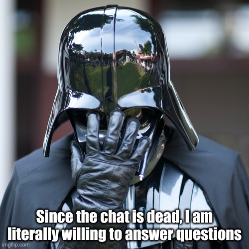 And I will ask a question back. | Since the chat is dead, I am literally willing to answer questions | image tagged in epic fail | made w/ Imgflip meme maker